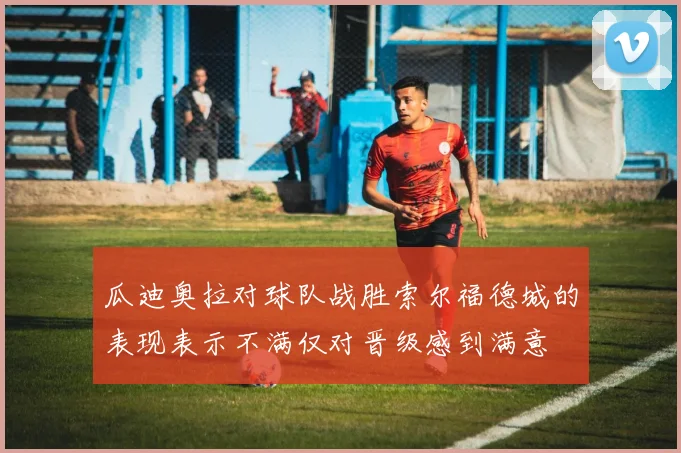 瓜迪奥拉对球队战胜索尔福德城的表现表示不满仅对晋级感到满意