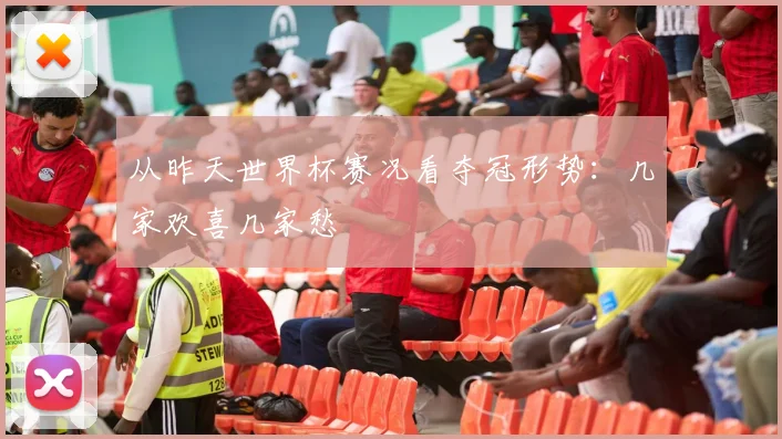 从昨天世界杯赛况看夺冠形势：几家欢喜几家愁